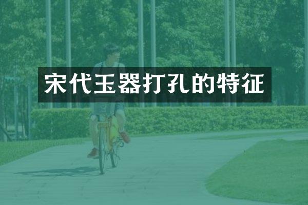 宋代玉器打孔的特征
