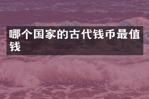 哪个国家的古代钱币最值钱