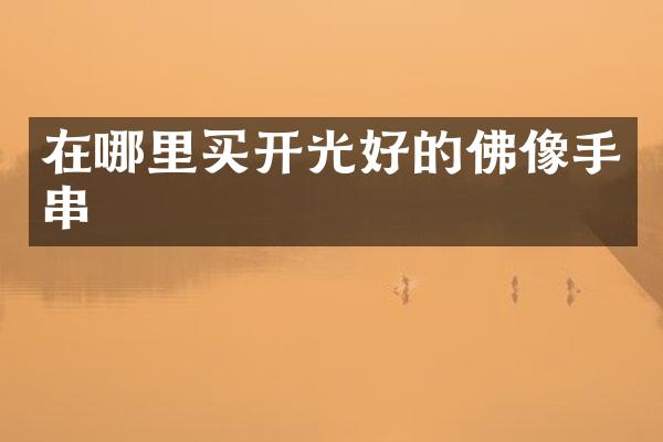 在哪里买开光好的佛像手串