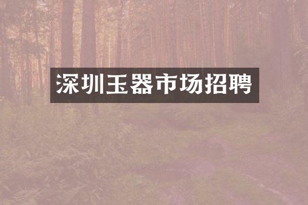 深圳玉器市场招聘