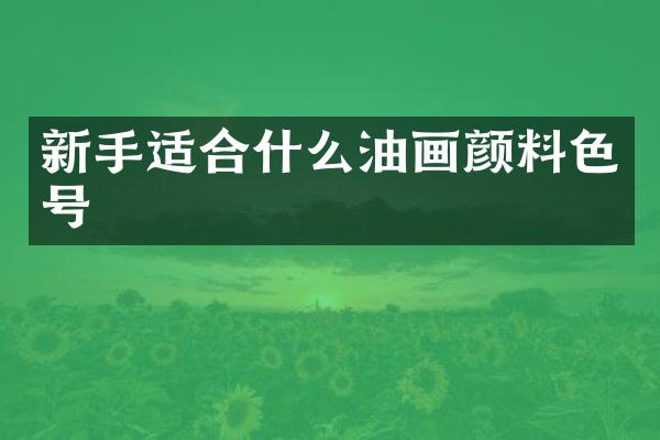 新手适合什么油画颜料色号