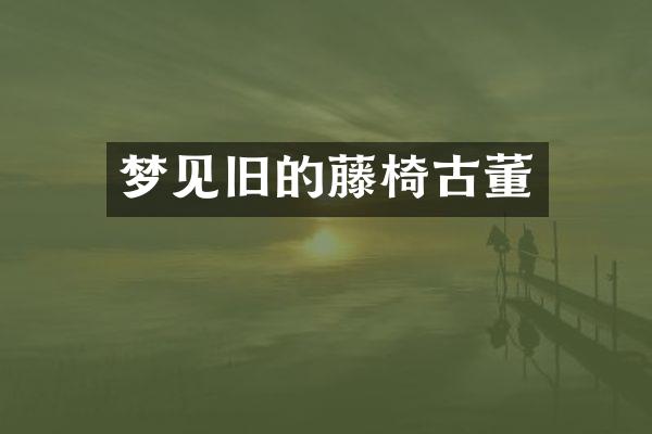 梦见旧的藤椅古董