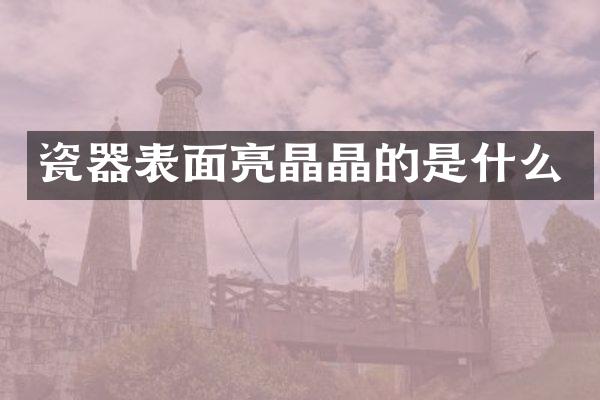 瓷器表面亮晶晶的是什么