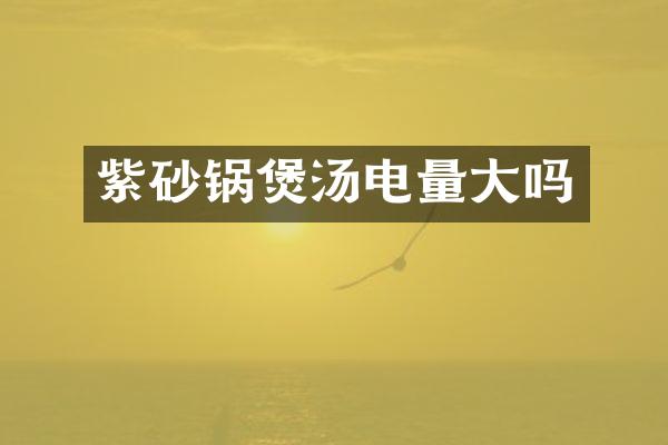 紫砂锅煲汤电量大吗