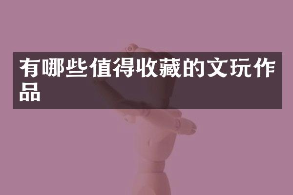 有哪些值得收藏的文玩作品