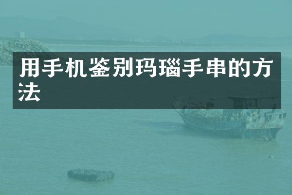 用手机鉴别玛瑙手串的方法