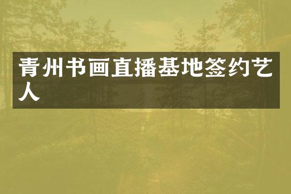青州书画直播基地签约艺人