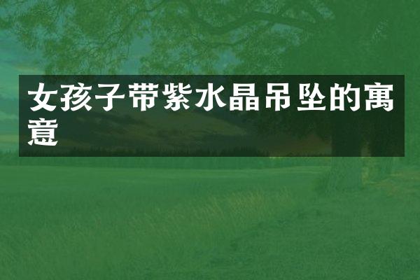 女孩子带紫水晶吊坠的寓意