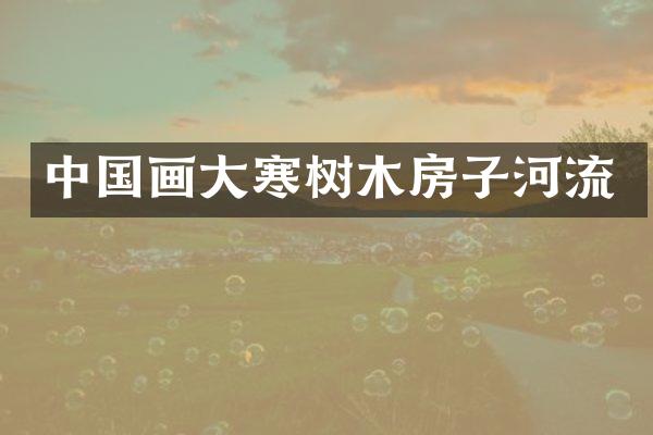 中国画大寒树木房子河流