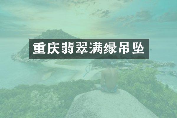 重庆翡翠满绿吊坠