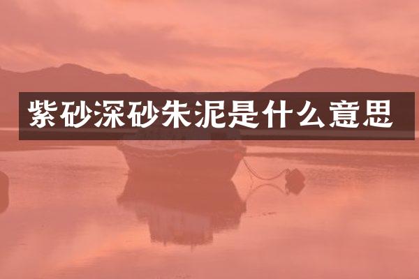 紫砂深砂朱泥是什么意思