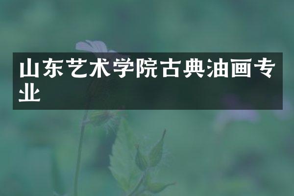山东艺术学院古典油画专业