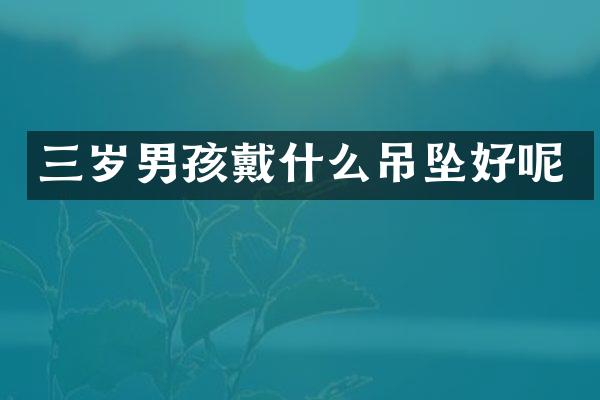 三岁男孩戴什么吊坠好呢