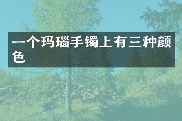 一个玛瑙手镯上有三种颜色