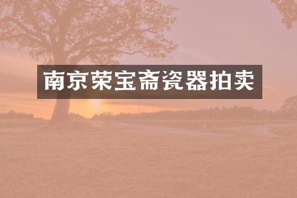 南京荣宝斋瓷器拍卖