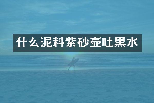 什么泥料紫砂壶吐黑水