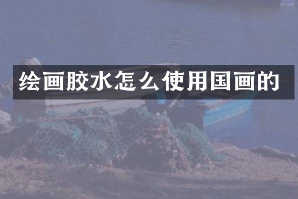 绘画胶水怎么使用国画的