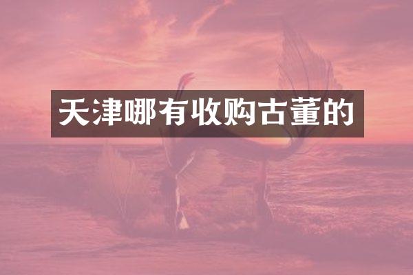 天津哪有收购古董的