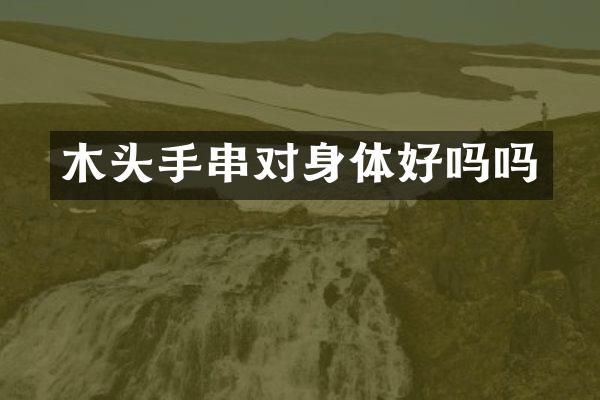 木头手串对身体好吗吗