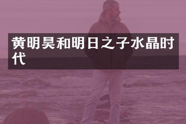黄明昊和明日之子水晶时代
