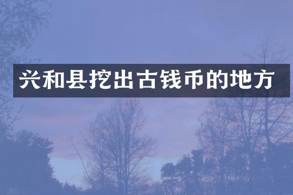 兴和县挖出古钱币的地方