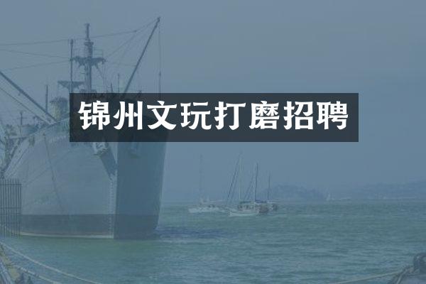 锦州文玩打磨招聘
