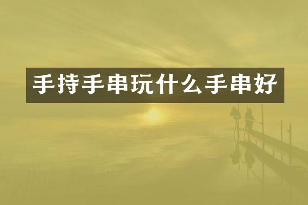 手持手串玩什么手串好