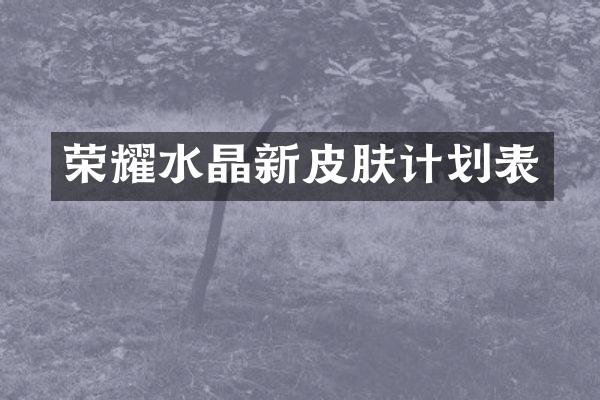 荣耀水晶新皮肤计划表