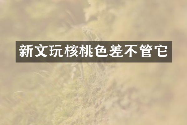 新文玩核桃色差不管它