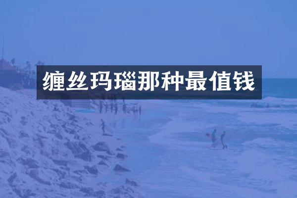 缠丝玛瑙那种最值钱