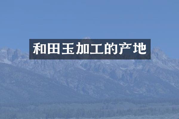 和田玉加工的产地