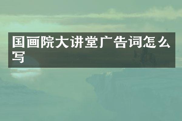 国画院大讲堂广告词怎么写