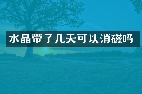 水晶带了几天可以消磁吗