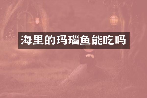 海里的玛瑙鱼能吃吗