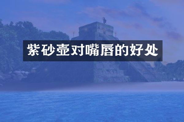 紫砂壶对嘴唇的好处