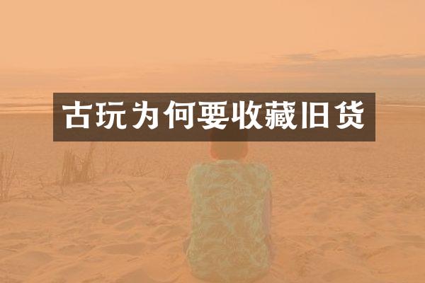 古玩为何要收藏旧货