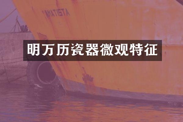 明万历瓷器微观特征