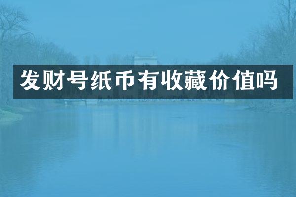 发财号纸币有收藏价值吗