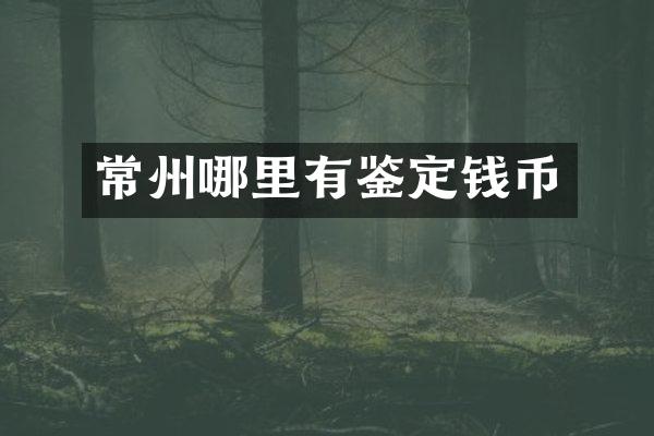 常州哪里有鉴定钱币