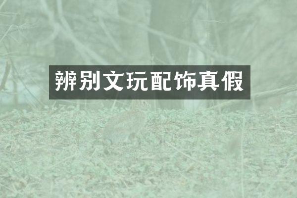 辨别文玩配饰真假