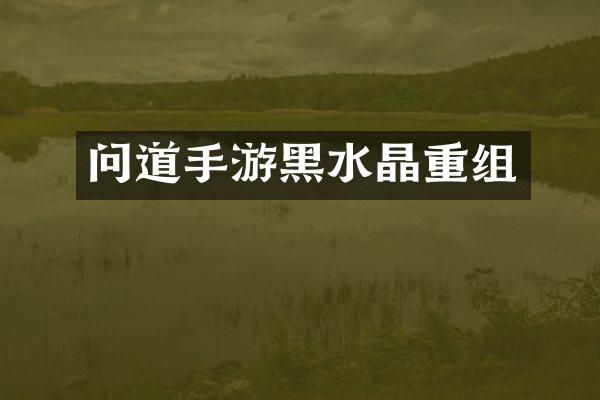 问道手游黑水晶重组