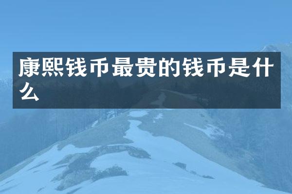 康熙钱币最贵的钱币是什么