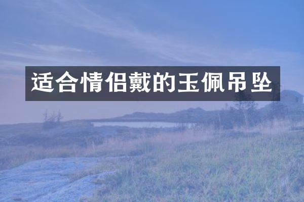 适合情侣戴的玉佩吊坠