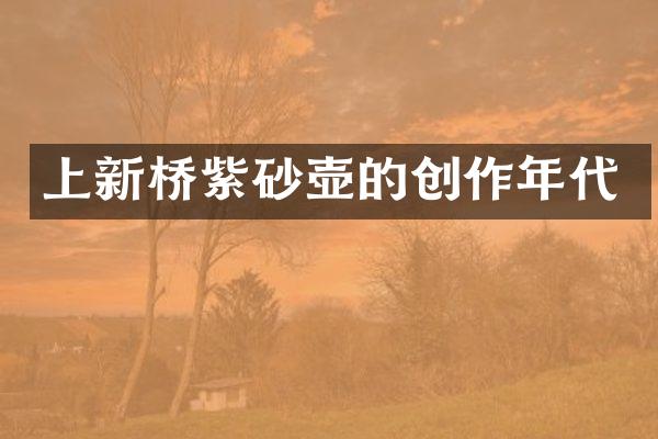 上新桥紫砂壶的创作年代