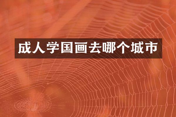 成人学国画去哪个城市