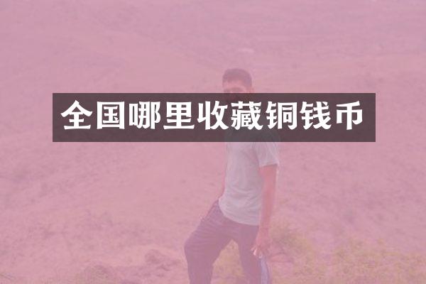 全国哪里收藏铜钱币