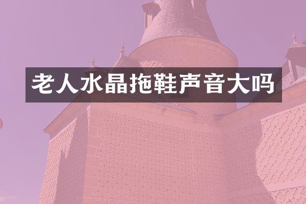 老人水晶拖鞋声音大吗
