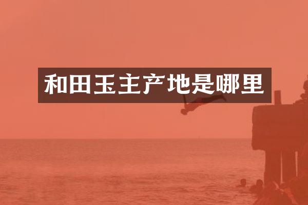 和田玉主产地是哪里