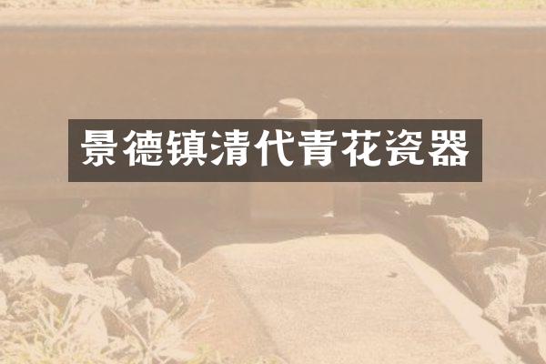 景德镇清代青花瓷器