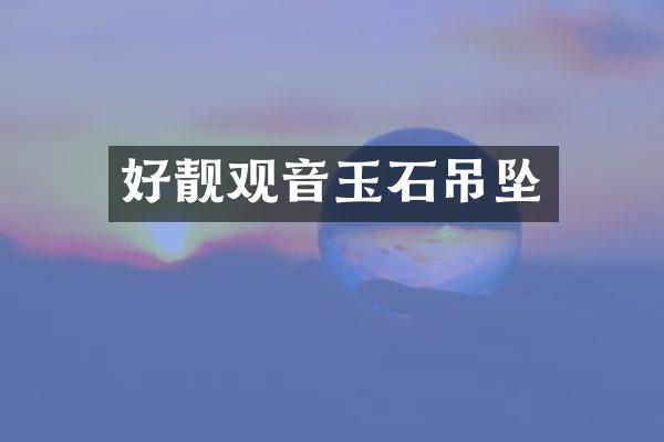 好靓观音玉石吊坠